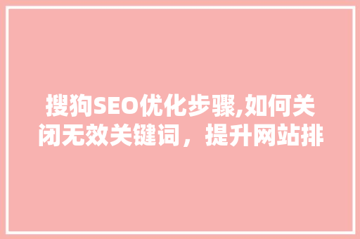 搜狗SEO优化步骤,如何关闭无效关键词，提升网站排名