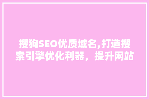 搜狗SEO优质域名,打造搜索引擎优化利器，提升网站流量与排名