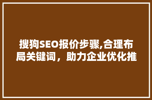 搜狗SEO报价步骤,合理布局关键词，助力企业优化推广