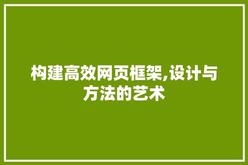 构建高效网页框架,设计与方法的艺术