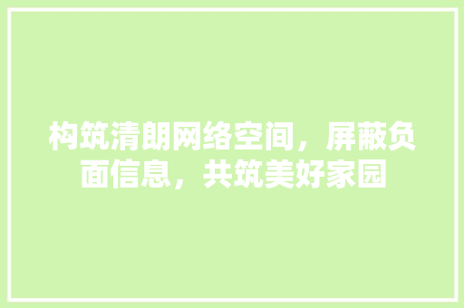 构筑清朗网络空间，屏蔽负面信息，共筑美好家园