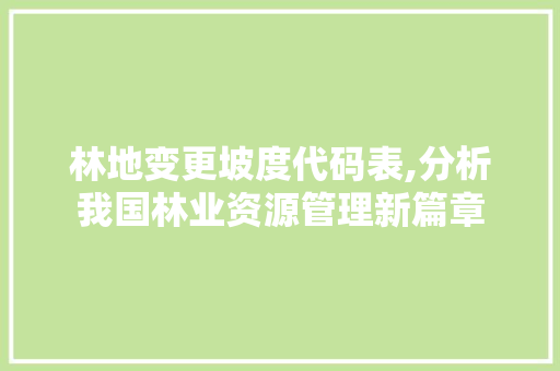 林地变更坡度代码表,分析我国林业资源管理新篇章