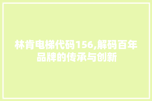 林肯电梯代码156,解码百年品牌的传承与创新