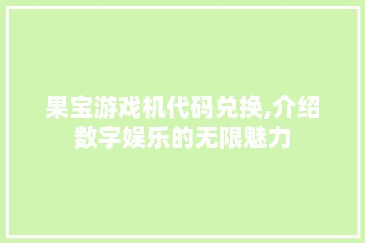 果宝游戏机代码兑换,介绍数字娱乐的无限魅力