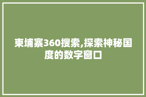 柬埔寨360搜索,探索神秘国度的数字窗口