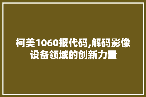 柯美1060报代码,解码影像设备领域的创新力量