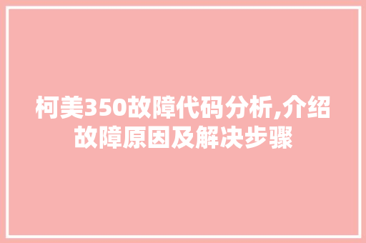 柯美350故障代码分析,介绍故障原因及解决步骤