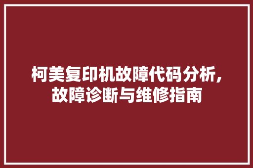 柯美复印机故障代码分析,故障诊断与维修指南