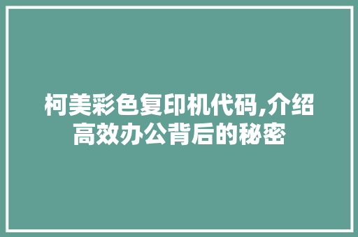 柯美彩色复印机代码,介绍高效办公背后的秘密