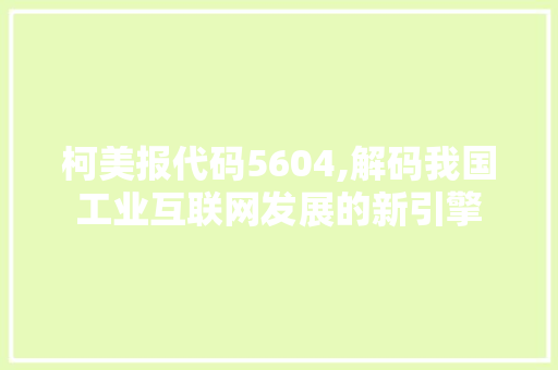 柯美报代码5604,解码我国工业互联网发展的新引擎