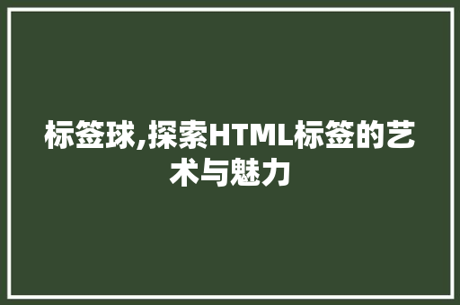 标签球,探索HTML标签的艺术与魅力