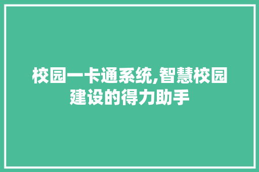 校园一卡通系统,智慧校园建设的得力助手