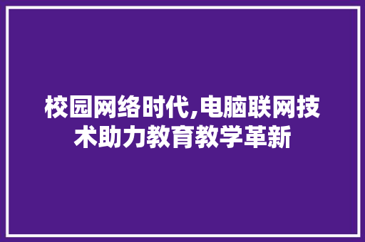 校园网络时代,电脑联网技术助力教育教学革新