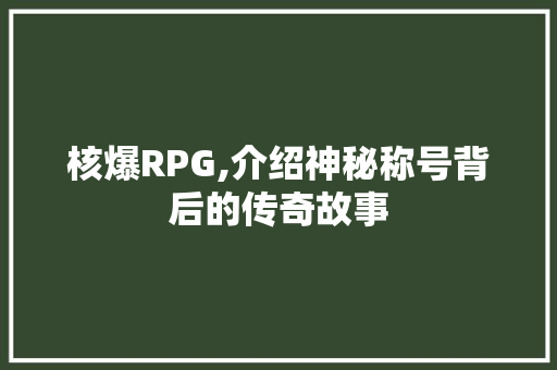 核爆RPG,介绍神秘称号背后的传奇故事