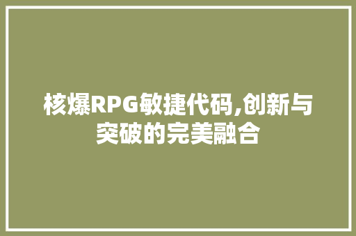 核爆RPG敏捷代码,创新与突破的完美融合