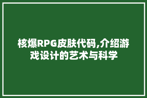 核爆RPG皮肤代码,介绍游戏设计的艺术与科学