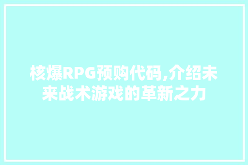 核爆RPG预购代码,介绍未来战术游戏的革新之力