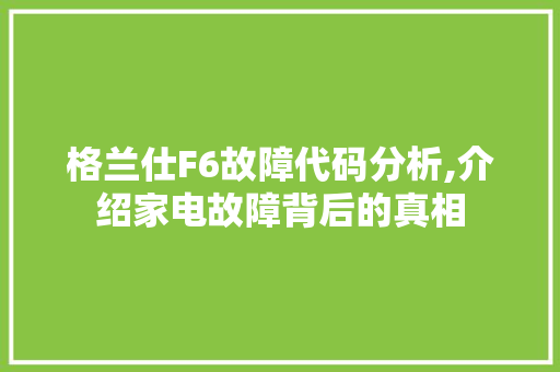 格兰仕F6故障代码分析,介绍家电故障背后的真相