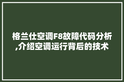 格兰仕空调F8故障代码分析,介绍空调运行背后的技术奥秘