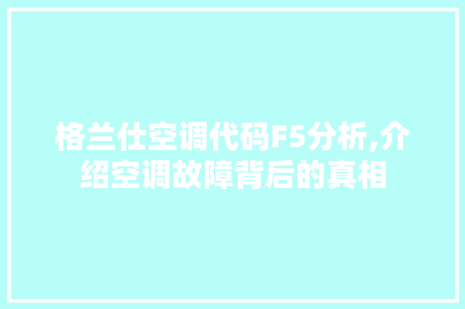 格兰仕空调代码F5分析,介绍空调故障背后的真相