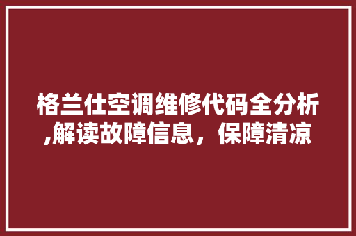 格兰仕空调维修代码全分析,解读故障信息，保障清凉一夏