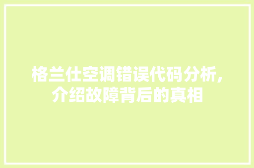 格兰仕空调错误代码分析,介绍故障背后的真相