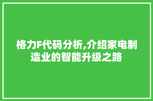 格力F代码分析,介绍家电制造业的智能升级之路