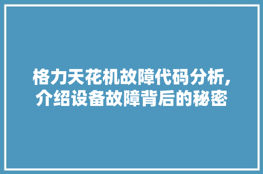 格力天花机故障代码分析,介绍设备故障背后的秘密