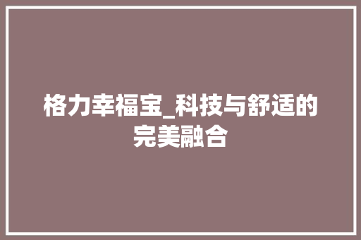 格力幸福宝_科技与舒适的完美融合