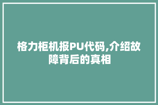 格力柜机报PU代码,介绍故障背后的真相