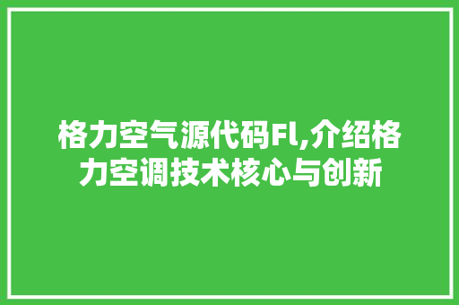 格力空气源代码Fl,介绍格力空调技术核心与创新