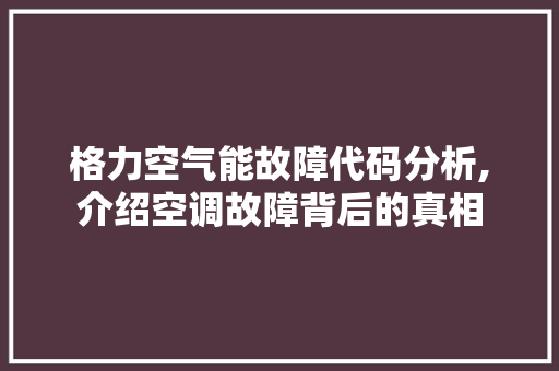 格力空气能故障代码分析,介绍空调故障背后的真相