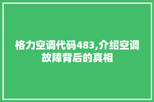 格力空调代码483,介绍空调故障背后的真相