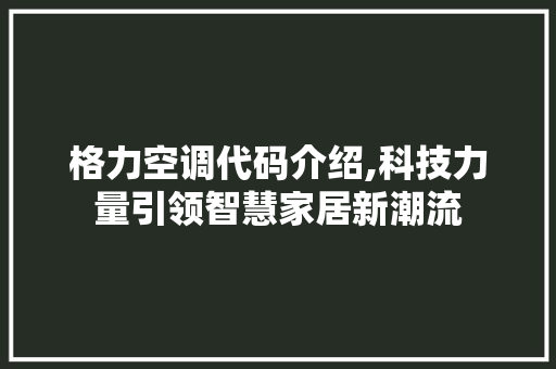 格力空调代码介绍,科技力量引领智慧家居新潮流