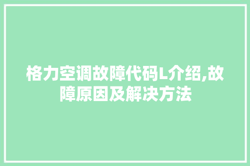 格力空调故障代码L介绍,故障原因及解决方法