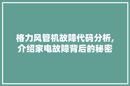 格力风管机故障代码分析,介绍家电故障背后的秘密