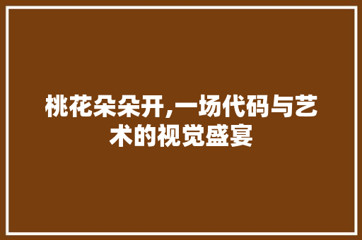 桃花朵朵开,一场代码与艺术的视觉盛宴