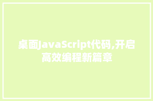 桌面JavaScript代码,开启高效编程新篇章