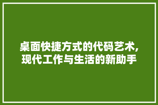 桌面快捷方式的代码艺术,现代工作与生活的新助手