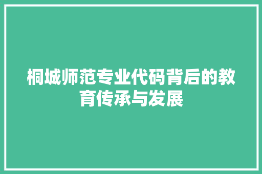 桐城师范专业代码背后的教育传承与发展