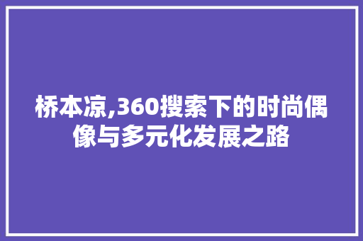 桥本凉,360搜索下的时尚偶像与多元化发展之路