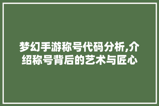 梦幻手游称号代码分析,介绍称号背后的艺术与匠心