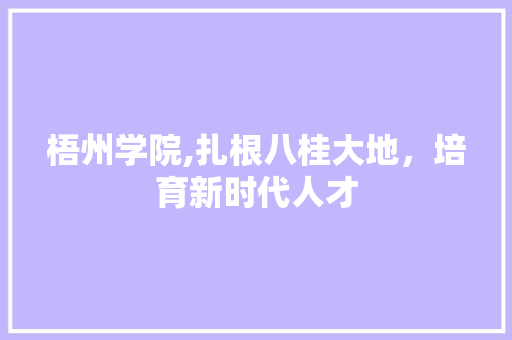 梧州学院,扎根八桂大地，培育新时代人才