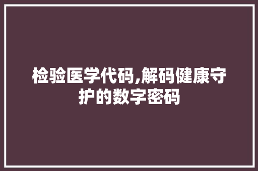 检验医学代码,解码健康守护的数字密码