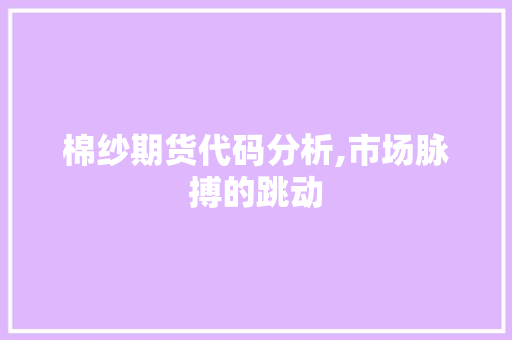 棉纱期货代码分析,市场脉搏的跳动