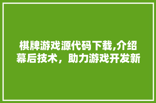 棋牌游戏源代码下载,介绍幕后技术，助力游戏开发新篇章