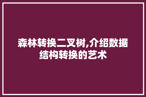 森林转换二叉树,介绍数据结构转换的艺术