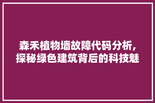 森禾植物墙故障代码分析,探秘绿色建筑背后的科技魅力