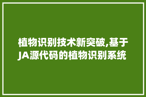 植物识别技术新突破,基于JA源代码的植物识别系统分析