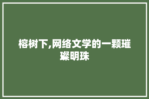 榕树下,网络文学的一颗璀璨明珠